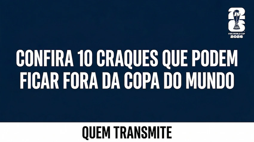 Confira 10 craques que podem ficar fora da Copa do Mundo 2026